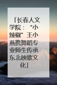 长春人文学院：“小辣椒”王小燕携舞蹈专业师生传承东北秧歌文化