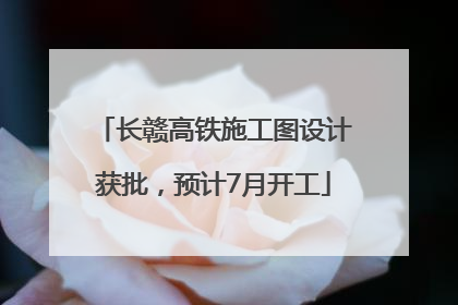 长赣高铁施工图设计获批，预计7月开工