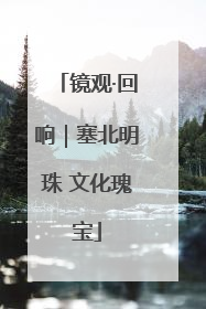 镜观·回响｜塞北明珠 文化瑰宝