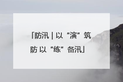防汛｜以“演”筑防 以“练”备汛