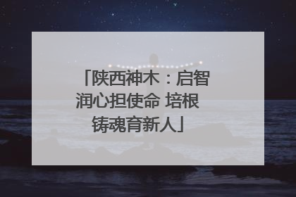 陕西神木：启智润心担使命 培根铸魂育新人