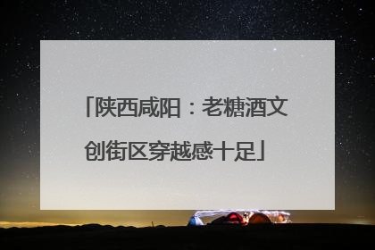 陕西咸阳：老糖酒文创街区穿越感十足