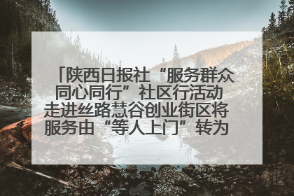 陕西日报社“服务群众 同心同行”社区行活动走进丝路慧谷创业街区将服务由“等人上门”转为“主动下沉”