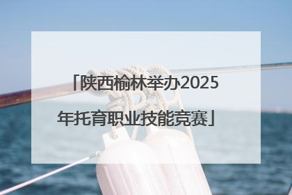 陕西榆林举办2025年托育职业技能竞赛