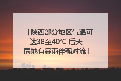 陕西部分地区气温可达38至40℃ 后天局地有暴雨伴强对流
