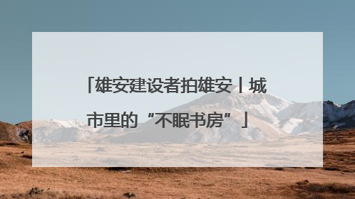 雄安建设者拍雄安丨城市里的“不眠书房”