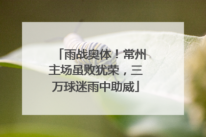 雨战奥体！常州主场虽败犹荣，三万球迷雨中助威