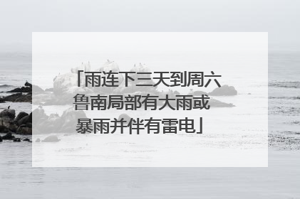 雨连下三天到周六 鲁南局部有大雨或暴雨并伴有雷电