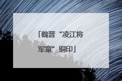魏晋“凌江将军章”铜印