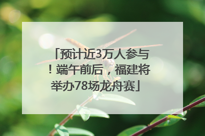 预计近3万人参与！端午前后，福建将举办78场龙舟赛
