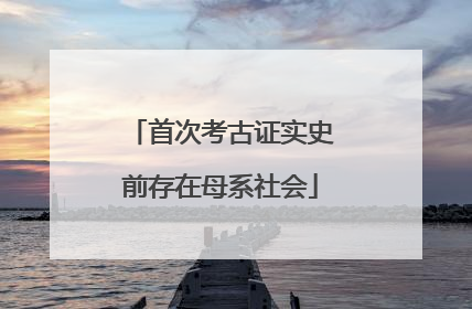 首次考古证实史前存在母系社会