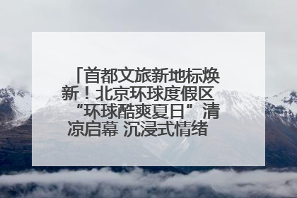 首都文旅新地标焕新！北京环球度假区“环球酷爽夏日”清凉启幕 沉浸式情绪体验赋能多元客群