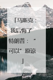 马斯克：我后悔了 特朗普：“可以”原谅