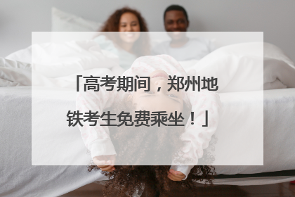 高考期间，郑州地铁考生免费乘坐！