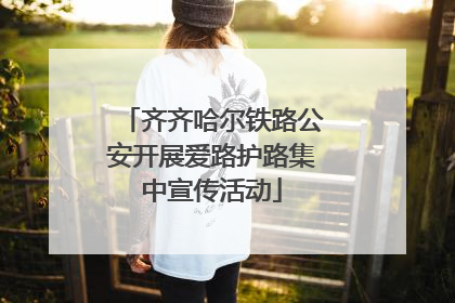 齐齐哈尔铁路公安开展爱路护路集中宣传活动