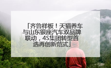 齐鲁样板！天猫养车与山东银座汽车双品牌联动，4S集团转型首选再创新范式