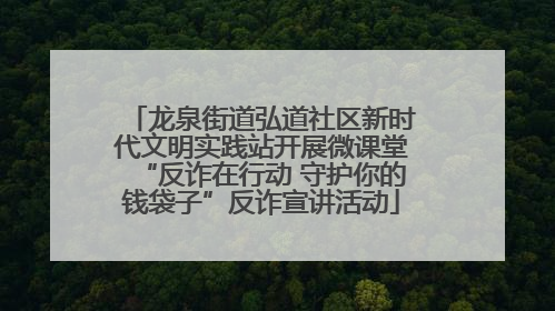 龙泉街道弘道社区新时代文明实践站开展微课堂“反诈在行动 守护你的钱袋子”反诈宣讲活动