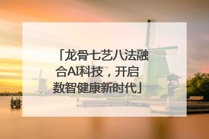 龙骨七艺八法融合AI科技，开启数智健康新时代