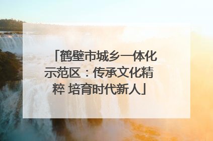 鹤壁市城乡一体化示范区：传承文化精粹 培育时代新人
