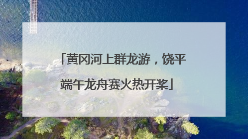黄冈河上群龙游，饶平端午龙舟赛火热开桨