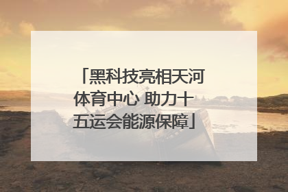 黑科技亮相天河体育中心 助力十五运会能源保障