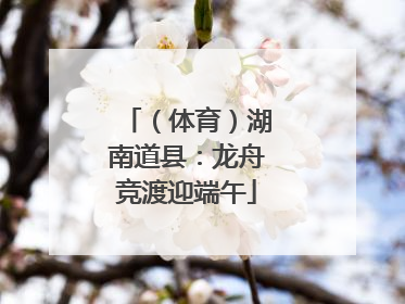 （体育）湖南道县：龙舟竞渡迎端午