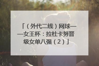 （外代二线）网球——女王杯：拉杜卡努晋级女单八强（2）