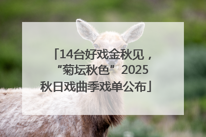 14台好戏金秋见，“菊坛秋色”2025秋日戏曲季戏单公布