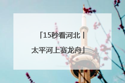15秒看河北丨太平河上赛龙舟
