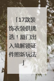 17款装饰衣领供挑选！厦门出入境解锁证件照新玩法