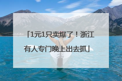 1元1只卖爆了！浙江有人专门晚上出去抓