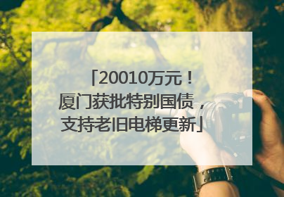 20010万元！厦门获批特别国债，支持老旧电梯更新