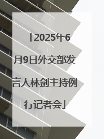 2025年6月9日外交部发言人林剑主持例行记者会