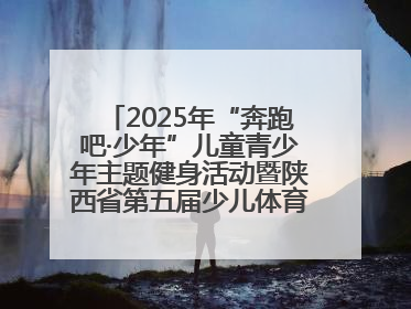 2025年“奔跑吧·少年”儿童青少年主题健身活动暨陕西省第五届少儿体育嘉年华活动将于6月14日正式举办