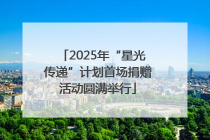 2025年“星光传递”计划首场捐赠活动圆满举行