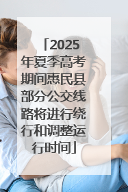 2025年夏季高考期间惠民县部分公交线路将进行绕行和调整运行时间