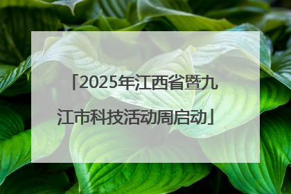 2025年江西省暨九江市科技活动周启动