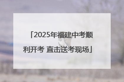 2025年福建中考顺利开考 直击送考现场