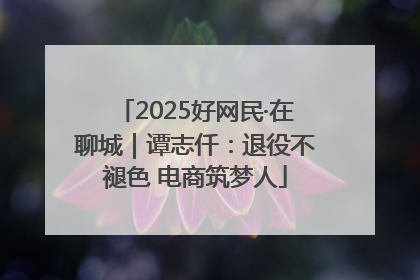 2025好网民·在聊城｜谭志仟：退役不褪色 电商筑梦人