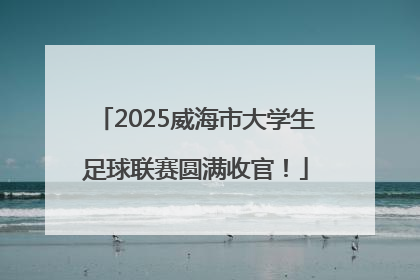 2025威海市大学生足球联赛圆满收官！