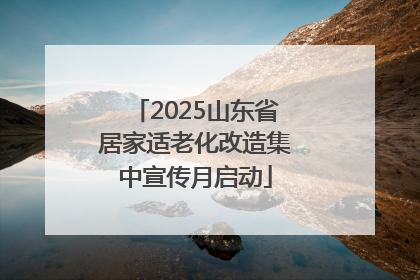 2025山东省居家适老化改造集中宣传月启动