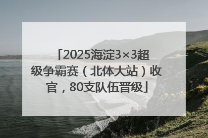 2025海淀3×3超级争霸赛（北体大站）收官，80支队伍晋级