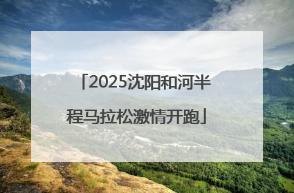 2025沈阳和河半程马拉松激情开跑