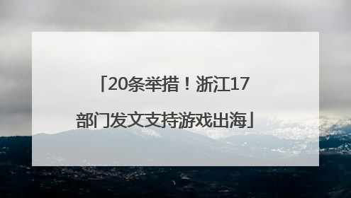 20条举措！浙江17部门发文支持游戏出海