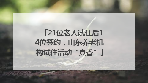 21位老人试住后14位签约，山东养老机构试住活动“真香”