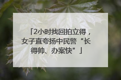 2小时找回拍立得，女子直夸扬中民警“长得帅、办案快”