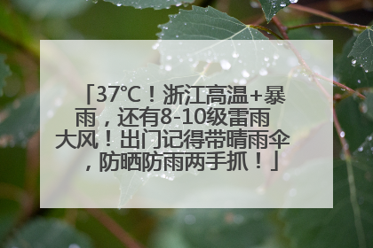 37℃！浙江高温+暴雨，还有8-10级雷雨大风！出门记得带晴雨伞，防晒防雨两手抓！