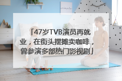 47岁TVB演员再就业，在街头摆摊卖咖啡，曾参演多部热门影视剧