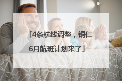 4条航线调整，铜仁6月航班计划来了
