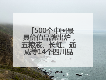 500个中国最具价值品牌出炉，五粮液、长虹、通威等14个四川品牌上榜